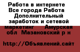   Работа в интернете - Все города Работа » Дополнительный заработок и сетевой маркетинг   . Амурская обл.,Мазановский р-н